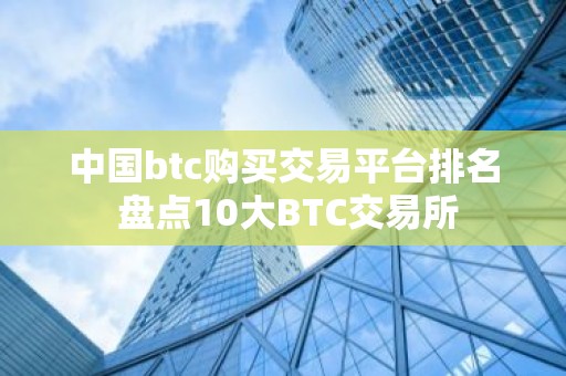 中国btc购买交易平台排名 盘点10大BTC交易所