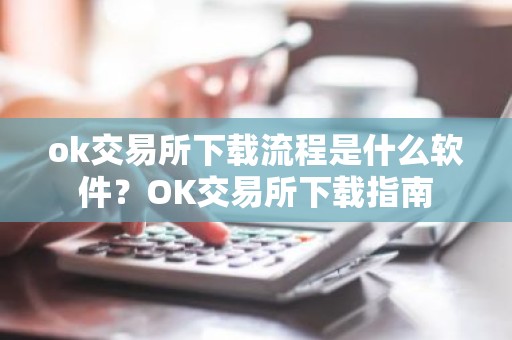 ok交易所下载流程是什么软件？OK交易所下载指南