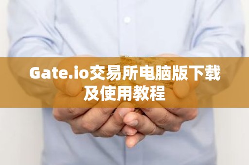 Gate.io交易所电脑版下载及使用教程