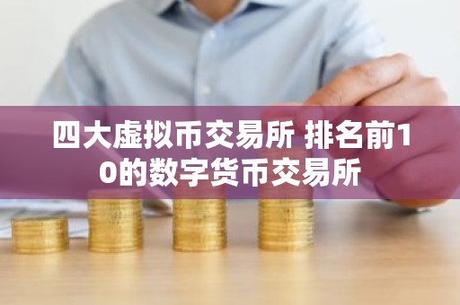 四大虚拟币交易所 排名前10的数字货币交易所