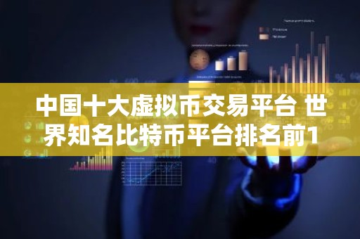 中国十大虚拟币交易平台 世界知名比特币平台排名前10