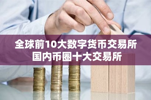 全球前10大数字货币交易所 国内币圈十大交易所