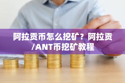 阿拉贡币怎么挖矿？阿拉贡/ANT币挖矿教程