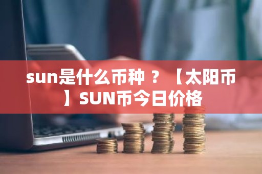 sun是什么币种 ？【太阳币】SUN币今日价格