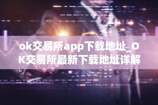 ok交易所app下载地址_OK交易所最新下载地址详解