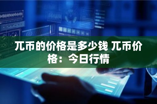 兀币的价格是多少钱 兀币价格：今日行情
