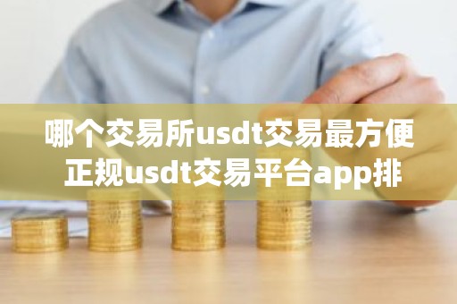 哪个交易所usdt交易最方便 正规usdt交易平台app排名最新