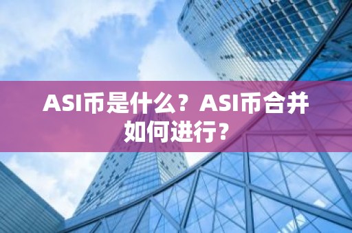 ASI币是什么？ASI币合并如何进行？