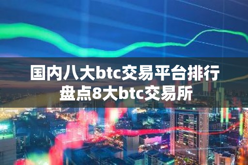 国内八大btc交易平台排行 盘点8大btc交易所