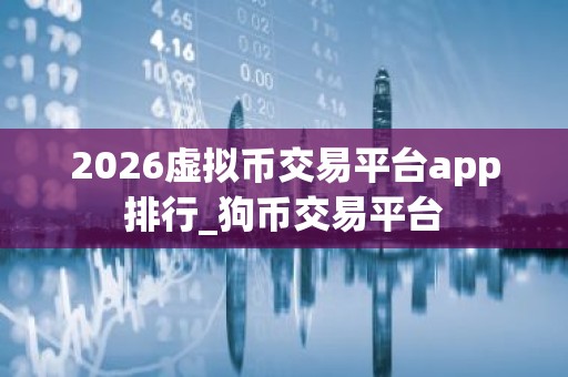 2026虚拟币交易平台app排行_狗币交易平台