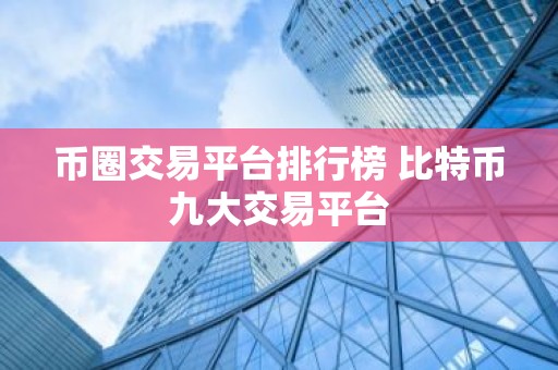 币圈交易平台排行榜 比特币九大交易平台