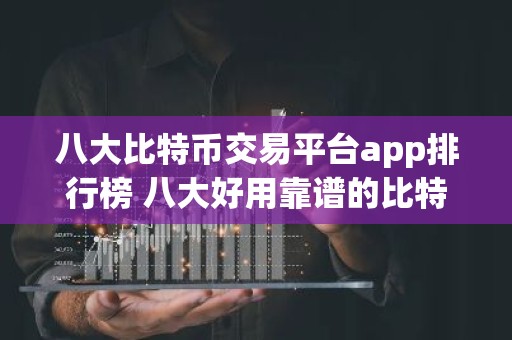 八大比特币交易平台app排行榜 八大好用靠谱的比特币交易网站