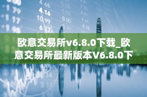 欧意交易所v6.8.0下载_欧意交易所最新版本V6.8.0下载