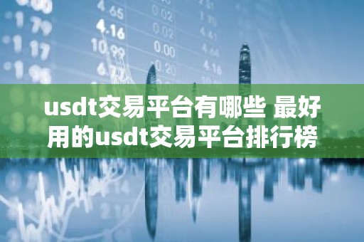 usdt交易平台有哪些 最好用的usdt交易平台排行榜