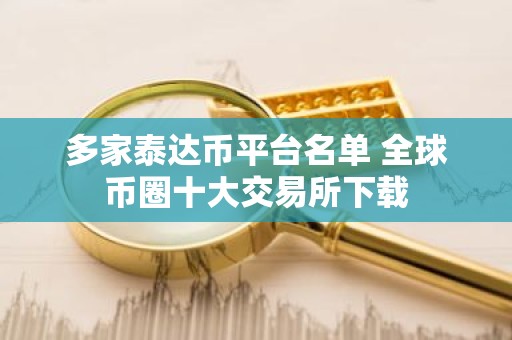 多家泰达币平台名单 全球币圈十大交易所下载