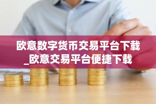 欧意数字货币交易平台下载_欧意交易平台便捷下载