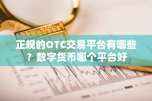 正规的OTC交易平台有哪些？数字货币哪个平台好