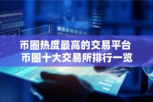 币圈热度最高的交易平台 币圈十大交易所排行一览