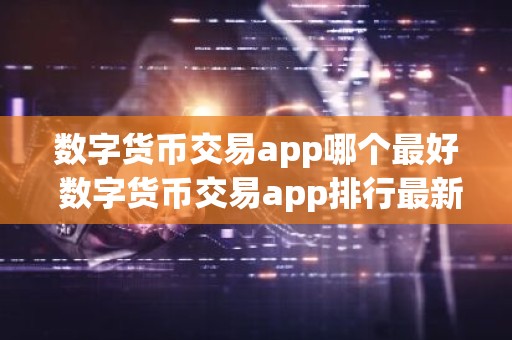 数字货币交易app哪个最好 数字货币交易app排行最新