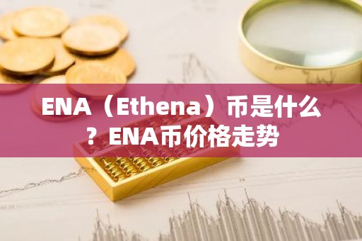 ENA（Ethena）币是什么？ENA币价格走势