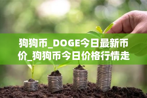 狗狗币_DOGE今日最新币价_狗狗币今日价格行情走势分析