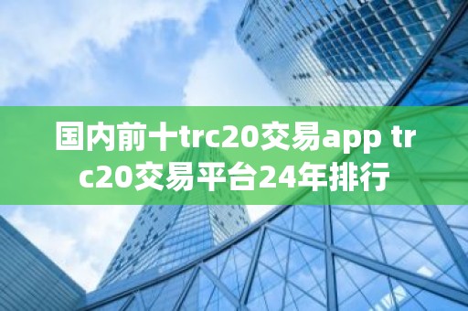 国内前十trc20交易app trc20交易平台24年排行