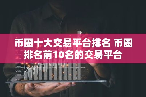 币圈十大交易平台排名 币圈排名前10名的交易平台