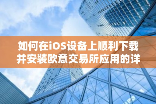 如何在iOS设备上顺利下载并安装欧意交易所应用的详细指南