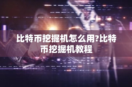 比特币挖掘机怎么用?比特币挖掘机教程