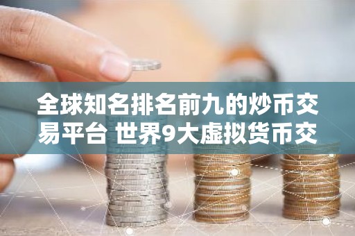 全球知名排名前九的炒币交易平台 世界9大虚拟货币交易平台排名