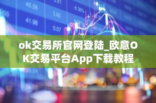 ok交易所官网登陆_欧意OK交易平台App下载教程