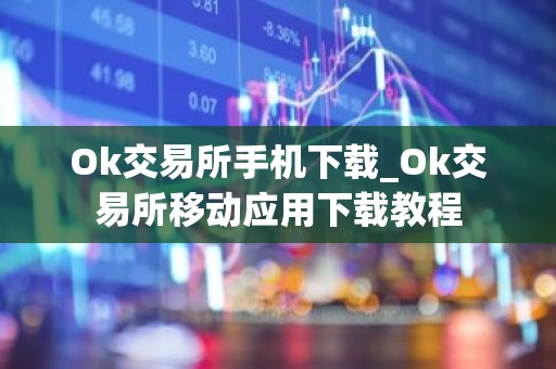 Ok交易所手机下载_Ok交易所移动应用下载教程