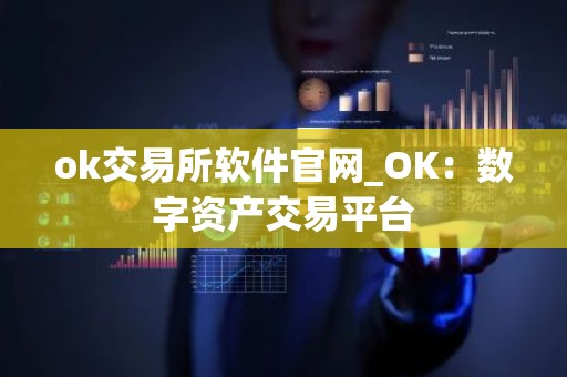 ok交易所软件官网_OK：数字资产交易平台