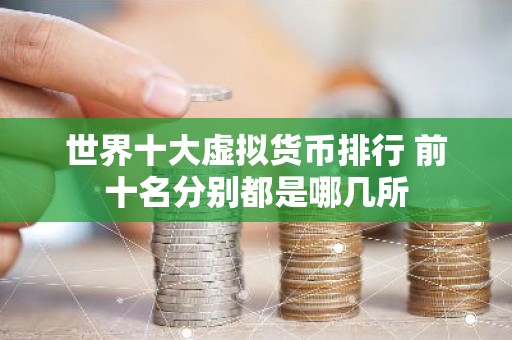 世界十大虚拟货币排行 前十名分别都是哪几所