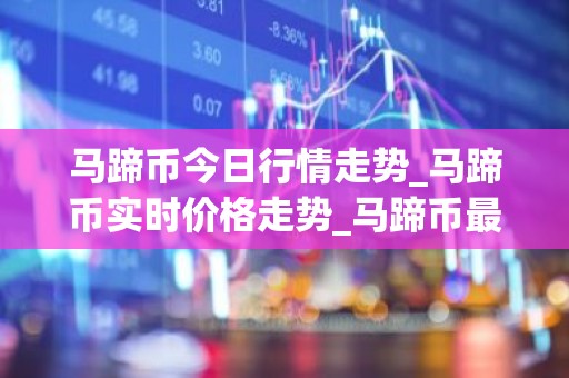 马蹄币今日行情走势_马蹄币实时价格走势_马蹄币最新价格