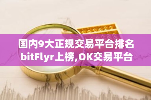 国内9大正规交易平台排名 bitFlyr上榜,OK交易平台是风向标