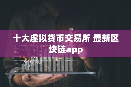 十大虚拟货币交易所 最新区块链app