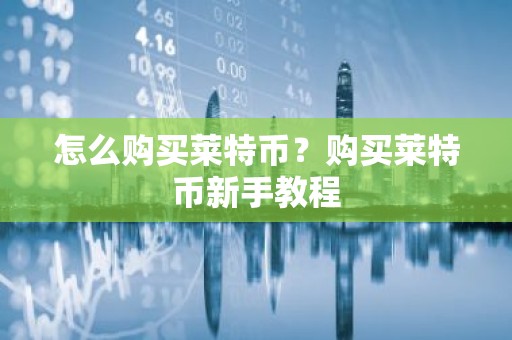 怎么购买莱特币？购买莱特币新手教程