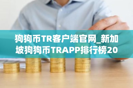 狗狗币TR客户端官网_新加坡狗狗币TRAPP排行榜2026年