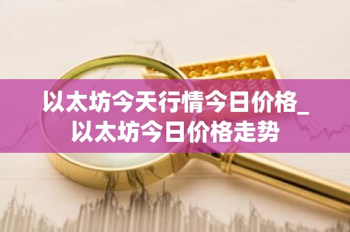 以太坊今天行情今日价格_以太坊今日价格走势