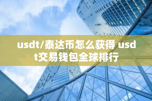 usdt/泰达币怎么获得 usdt交易钱包全球排行
