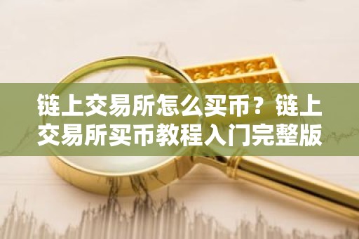 链上交易所怎么买币？链上交易所买币教程入门完整版