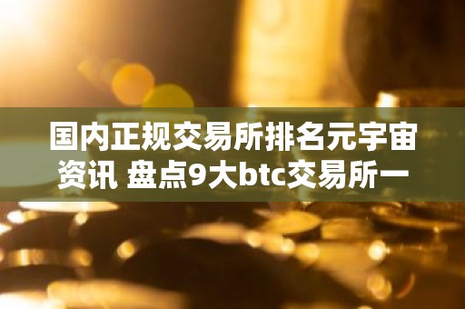 国内正规交易所排名元宇宙资讯 盘点9大btc交易所一览