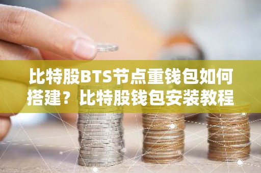 比特股BTS节点重钱包如何搭建？比特股钱包安装教程
