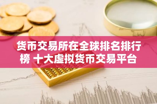 货币交易所在全球排名排行榜 十大虚拟货币交易平台排行