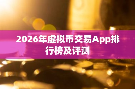 2026年虚拟币交易App排行榜及评测