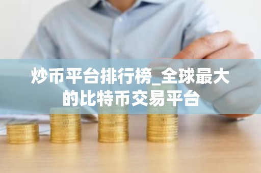 炒币平台排行榜_全球最大的比特币交易平台