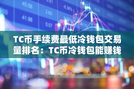 TC币手续费最低冷钱包交易量排名：TC币冷钱包能赚钱十大盘点