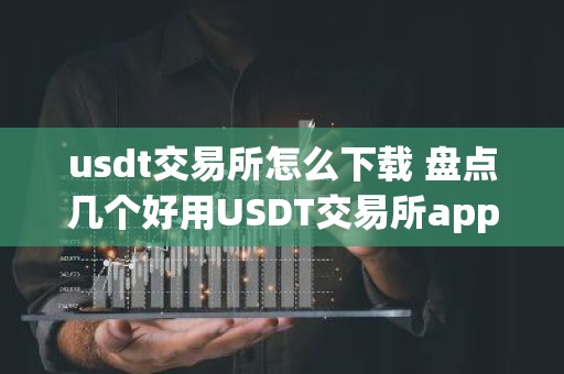 usdt交易所怎么下载 盘点几个好用USDT交易所app