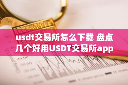 usdt交易所怎么下载 盘点几个好用USDT交易所app